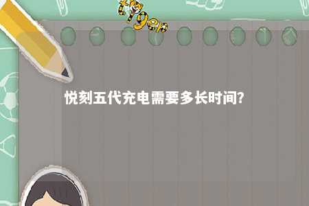 悦刻五代充电需要多长时间	？ 